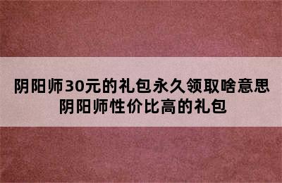 阴阳师30元的礼包永久领取啥意思 阴阳师性价比高的礼包